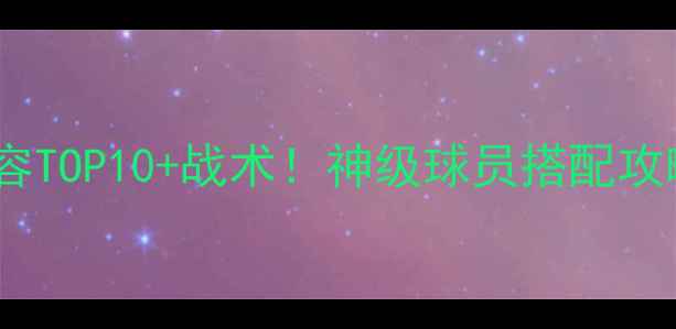 图片 🔥FM必练阵容TOP10+战术！神级球员搭配攻略全公开🔥1