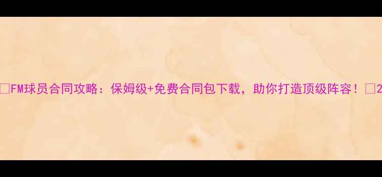 图片 🔥FM球员合同攻略：保姆级+免费合同包下载，助你打造顶级阵容！🔥2