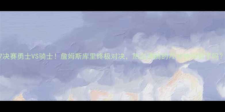 图片 🔥G7决赛勇士VS骑士！詹姆斯库里终极对决，热血沸腾的72分钟你看了吗？💥1