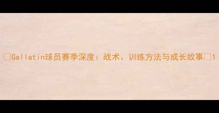 图片 🔥Gallatin球员赛季深度：战术、训练方法与成长故事🔥1