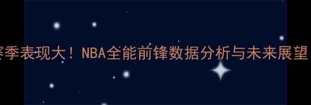 图片 🔥Garner球员赛季表现大！NBA全能前锋数据分析与未来展望（附深度解读）