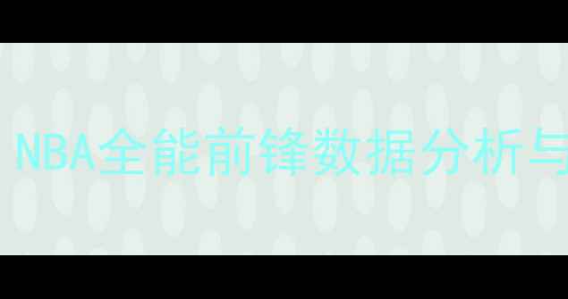 图片 🔥Garner球员赛季表现大！NBA全能前锋数据分析与未来展望（附深度解读）1
