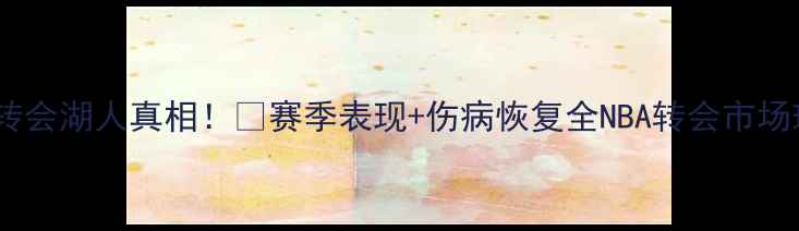 图片 🔥Gordon转会湖人真相！💥赛季表现+伤病恢复全NBA转会市场球员分析1