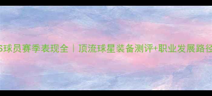 图片 🔥JULIUS球员赛季表现全｜顶流球星装备测评+职业发展路径规划💥2