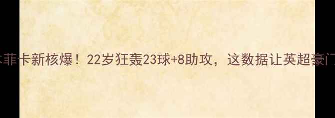 图片 🔥Jardel本菲卡新核爆！22岁狂轰23球+8助攻，这数据让英超豪门疯狂！💥1