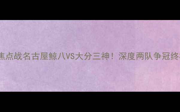 图片 🔥J联赛焦点战名古屋鲸八VS大分三神！深度两队争冠终极对决🔥