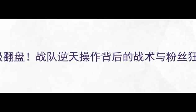 图片 🔥LPL史诗级翻盘！战队逆天操作背后的战术与粉丝狂欢全记录🔥