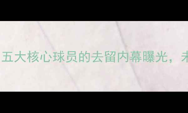 图片 🔥MLS转会大地震！五大核心球员的去留内幕曝光，未来赛季谁将崛起？