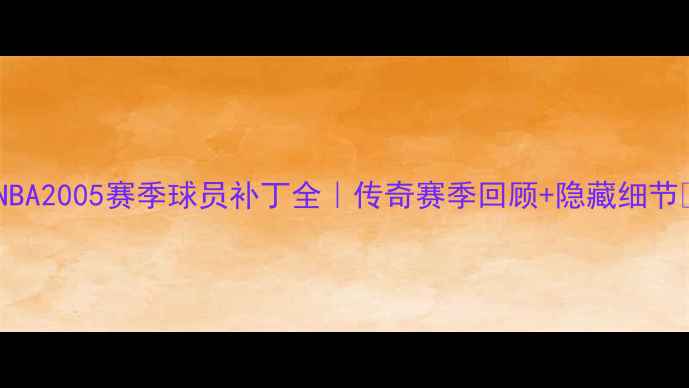 图片 🔥NBA2005赛季球员补丁全｜传奇赛季回顾+隐藏细节💥1