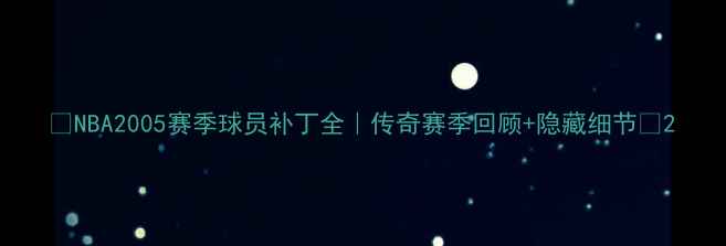 图片 🔥NBA2005赛季球员补丁全｜传奇赛季回顾+隐藏细节💥2