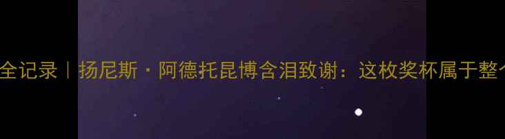 图片 🔥NBAMVP演讲全记录｜扬尼斯·阿德托昆博含泪致谢：这枚奖杯属于整个密尔沃基🏆2