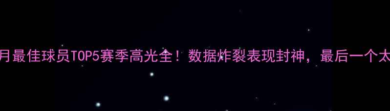 图片 🔥NBA上月最佳球员TOP5赛季高光全！数据炸裂表现封神，最后一个太意外！1