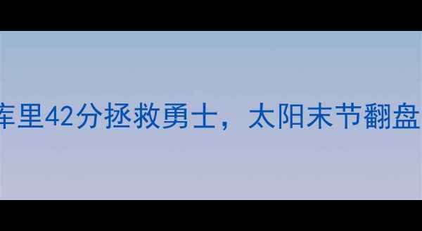 图片 🔥NBA勇士VS太阳高清战报！库里42分拯救勇士，太阳末节翻盘失败！完整回放+赛后深度🔥1