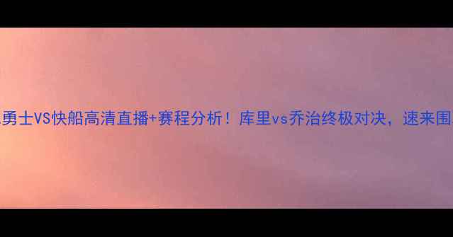 图片 🔥NBA勇士VS快船高清直播+赛程分析！库里vs乔治终极对决，速来围观！1