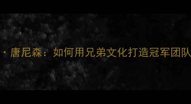 图片 🔥NBA名帅卡尔·安东尼·唐尼森：如何用兄弟文化打造冠军团队？深度球员成长密码🏆1