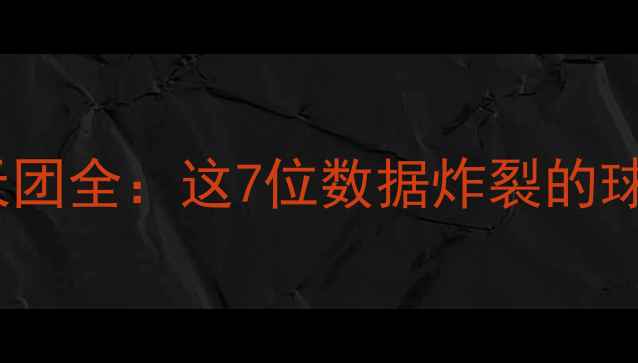 图片 🔥NBA复赛球星天团全：这7位数据炸裂的球员将主宰赛场！