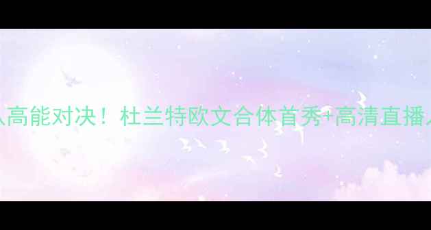 图片 🔥NBA季前赛篮网队高能对决！杜兰特欧文合体首秀+高清直播入口+全网独家战报