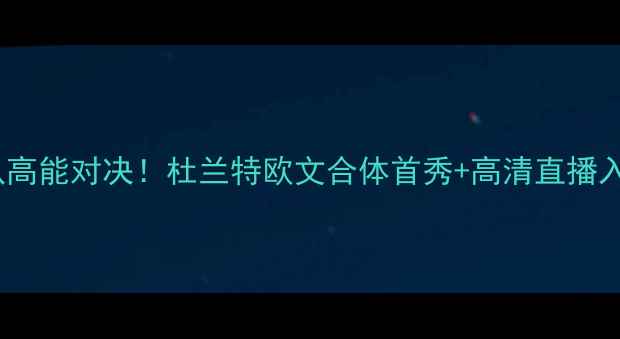 图片 🔥NBA季前赛篮网队高能对决！杜兰特欧文合体首秀+高清直播入口+全网独家战报2