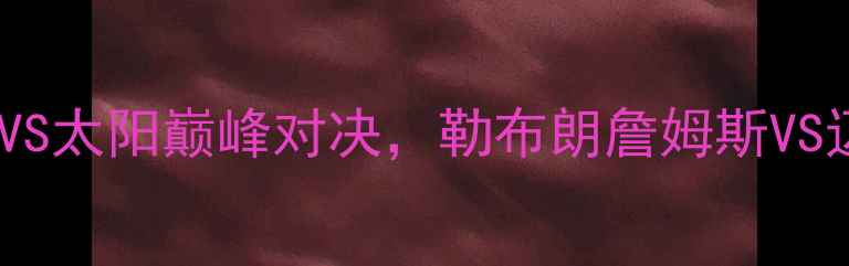图片 🔥NBA总决赛经典战役：公牛VS太阳巅峰对决，勒布朗詹姆斯VS迈克尔·乔丹的世纪碰撞！🔥