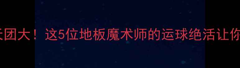 图片 🔥NBA控卫天团大！这5位地板魔术师的运球绝活让你直呼666🔥2