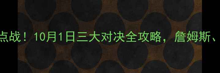 图片 🔥NBA新赛季首周焦点战！10月1日三大对决全攻略，詹姆斯、字母哥谁更炸裂？1