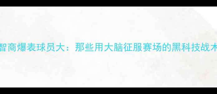 图片 🔥NBA智商爆表球员大：那些用大脑征服赛场的黑科技战术大师1