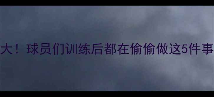 图片 🔥NBA更衣室劲爆日常大！球员们训练后都在偷偷做这5件事（附独家采访视频）1