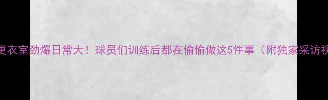 图片 🔥NBA更衣室劲爆日常大！球员们训练后都在偷偷做这5件事（附独家采访视频）2