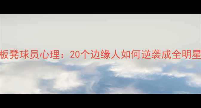 图片 🔥NBA板凳球员心理：20个边缘人如何逆袭成全明星？💥2