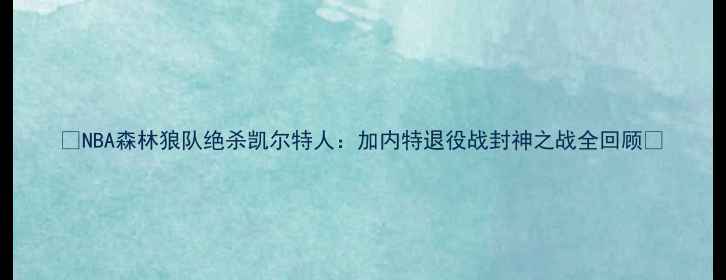 图片 🔥NBA森林狼队绝杀凯尔特人：加内特退役战封神之战全回顾💥