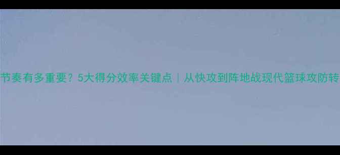 图片 🔥NBA比赛节奏有多重要？5大得分效率关键点｜从快攻到阵地战现代篮球攻防转换密码🔥1