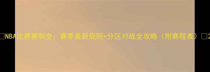 图片 🔥NBA比赛赛制全：赛季最新规则+分区对战全攻略（附赛程表）🔥2