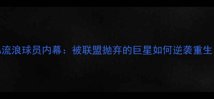 图片 🔥NBA流浪球员内幕：被联盟抛弃的巨星如何逆袭重生？💼1