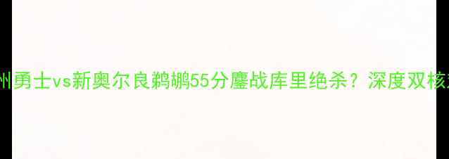 图片 🔥NBA焦点战！金州勇士vs新奥尔良鹈鹕55分鏖战库里绝杀？深度双核对决与关键数据🔥