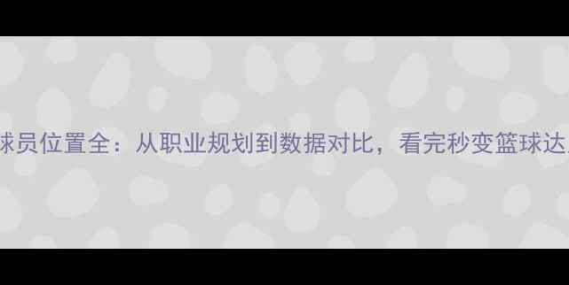 图片 🔥NBA球员位置全：从职业规划到数据对比，看完秒变篮球达人！🏀