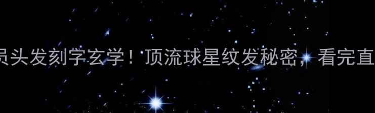 图片 🔥NBA球员头发刻字玄学！顶流球星纹发秘密，看完直呼内行！