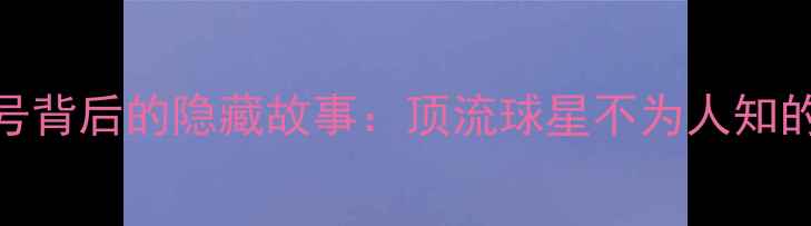 图片 🔥NBA球员学号背后的隐藏故事：顶流球星不为人知的学号密码🔥2