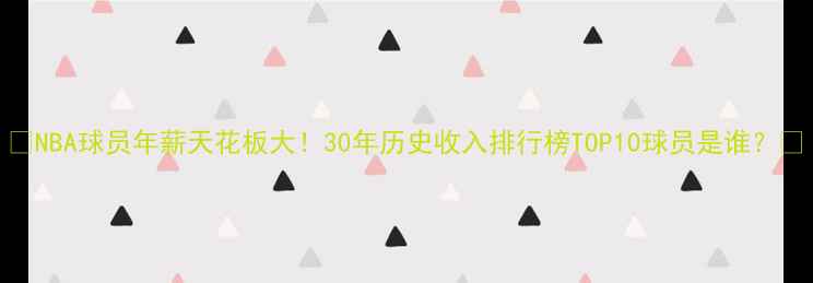 图片 🔥NBA球员年薪天花板大！30年历史收入排行榜TOP10球员是谁？💰