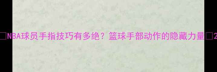 图片 🔥NBA球员手指技巧有多绝？篮球手部动作的隐藏力量🔥2