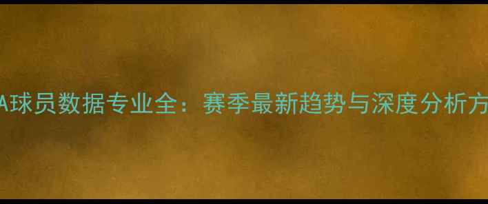 图片 🔥NBA球员数据专业全：赛季最新趋势与深度分析方法💡