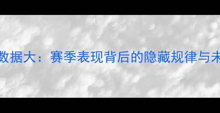 图片 🔥NBA球员数据大：赛季表现背后的隐藏规律与未来趋势🔥2