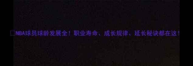 图片 🔥NBA球员球龄发展全！职业寿命、成长规律、延长秘诀都在这！