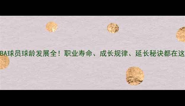 图片 🔥NBA球员球龄发展全！职业寿命、成长规律、延长秘诀都在这！2
