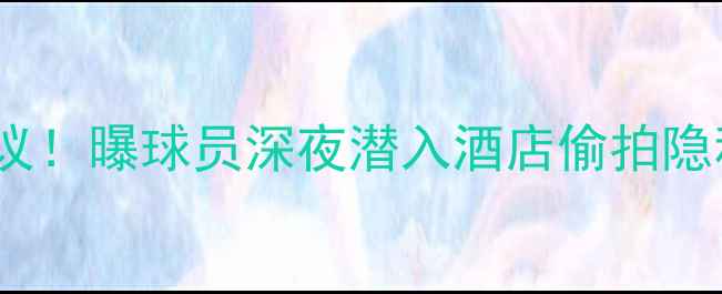 图片 🔥NBA球员盗窃事件引全网热议！曝球员深夜潜入酒店偷拍隐私，律师解读法律后果超震撼