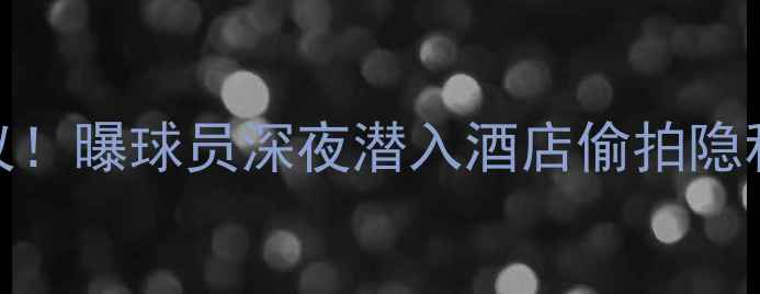 图片 🔥NBA球员盗窃事件引全网热议！曝球员深夜潜入酒店偷拍隐私，律师解读法律后果超震撼2