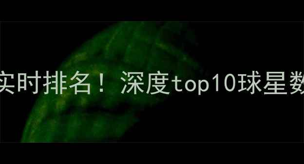 图片 🔥NBA球员积分实时排名！深度top10球星数据与赛季表现1