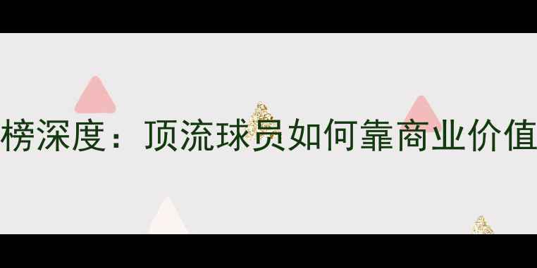 图片 🔥NBA球员资产排行榜深度：顶流球员如何靠商业价值狂揽上亿身家？💰1