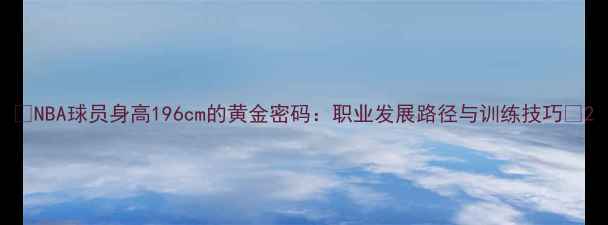 图片 🔥NBA球员身高196cm的黄金密码：职业发展路径与训练技巧🏀2