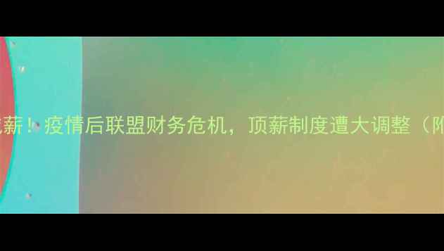 图片 🔥NBA球员集体减薪！疫情后联盟财务危机，顶薪制度遭大调整（附最新薪资数据）