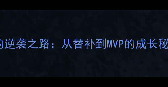图片 🔥NBA球星loggu球员的逆袭之路：从替补到MVP的成长秘籍｜深度｜必备攻略1